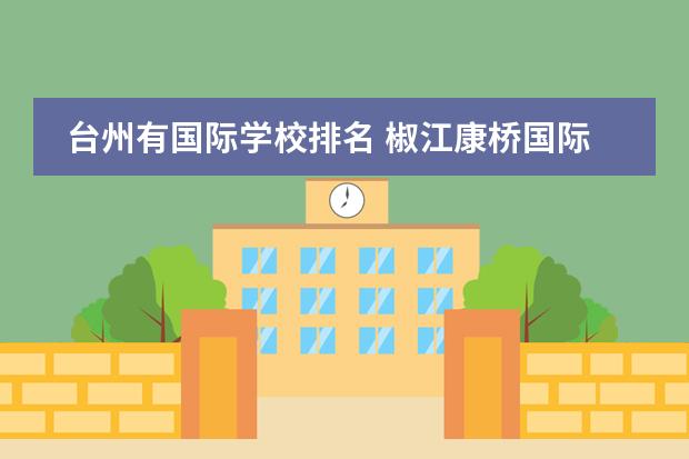 台州有国际学校排名 椒江康桥国际学校怎么样