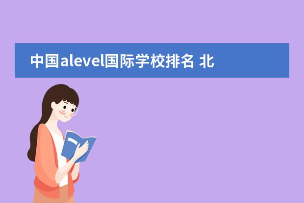 中国alevel国际学校排名 北京alevel学校排名