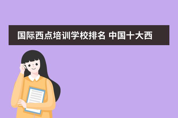 国际西点培训学校排名 中国十大西点烘焙培训学校哪家好