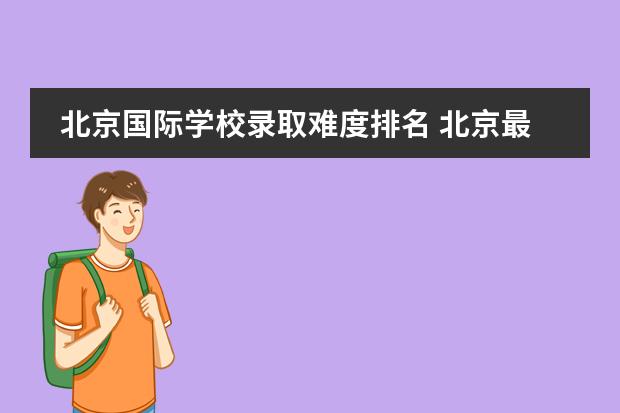 北京国际学校录取难度排名 北京最难进的国际学校