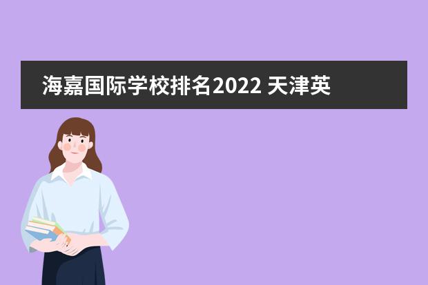 海嘉国际学校排名2022 天津英华国际学校高中2022招生条件