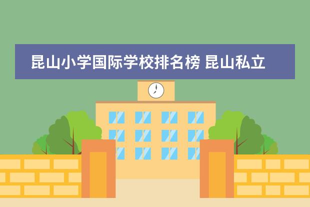 昆山小学国际学校排名榜 昆山私立学校排名