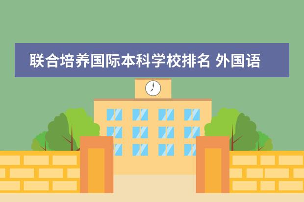 联合培养国际本科学校排名 外国语大学排名