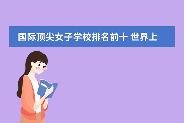 国际顶尖女子学校排名前十 世界上排名前十位大学?