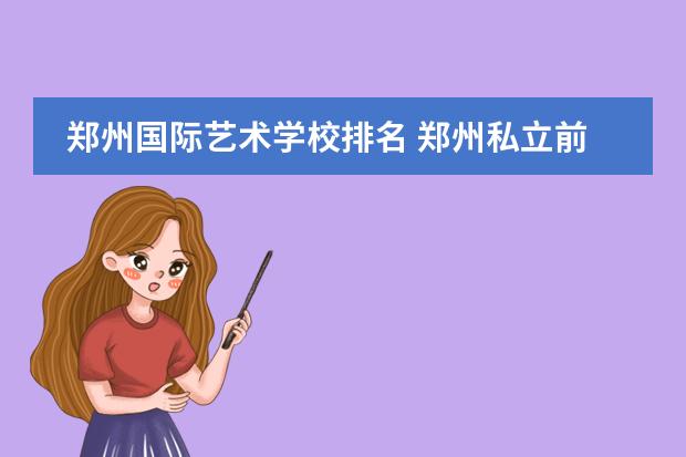 郑州国际艺术学校排名 郑州私立前十名高中学校?