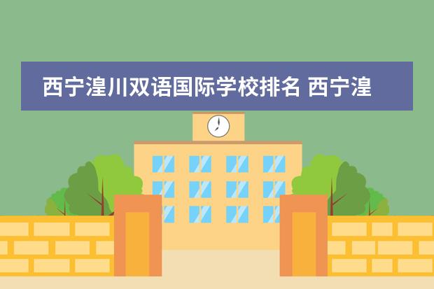 西宁湟川双语国际学校排名 西宁湟川双语国际学校怎么样