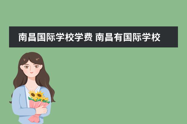 南昌国际学校学费 南昌有国际学校吗?哪里比较好?