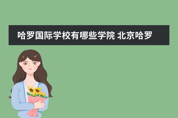 哈罗国际学校有哪些学院 北京哈罗国际学校Harrow Beijing高中部怎么样? - 百...