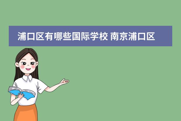 浦口区有哪些国际学校 南京浦口区有哪些高中学校