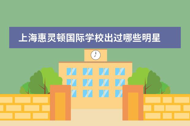 上海惠灵顿国际学校出过哪些明星 
  上海惠灵顿国际学校入学条件
 