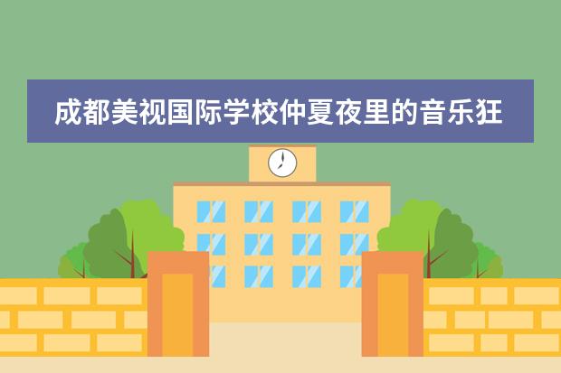 成都美视国际学校仲夏夜里的音乐狂欢 成都美视国际学校招生办联系电话