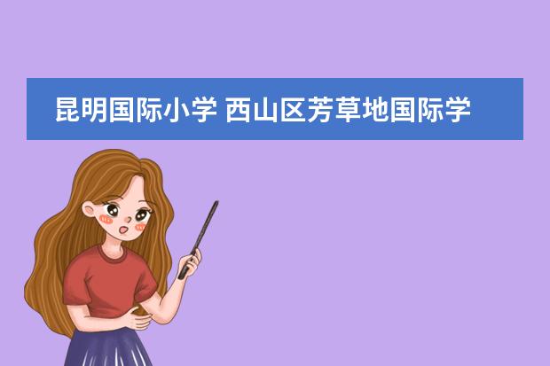 昆明国际小学 西山区芳草地国际学校在昆明排名怎么样