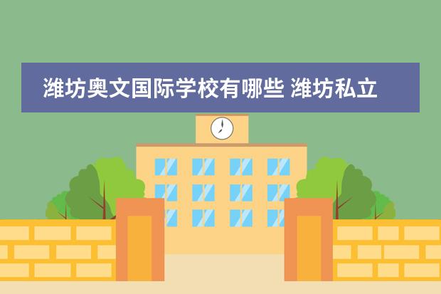 潍坊奥文国际学校有哪些 潍坊私立小学排名前十的小学