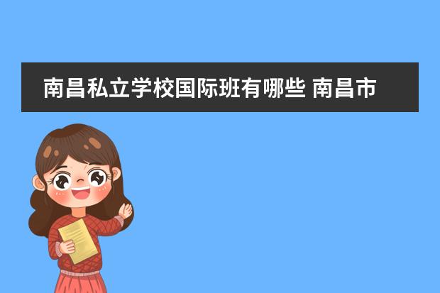 南昌私立学校国际班有哪些 南昌市私立初中排名是哪些?
