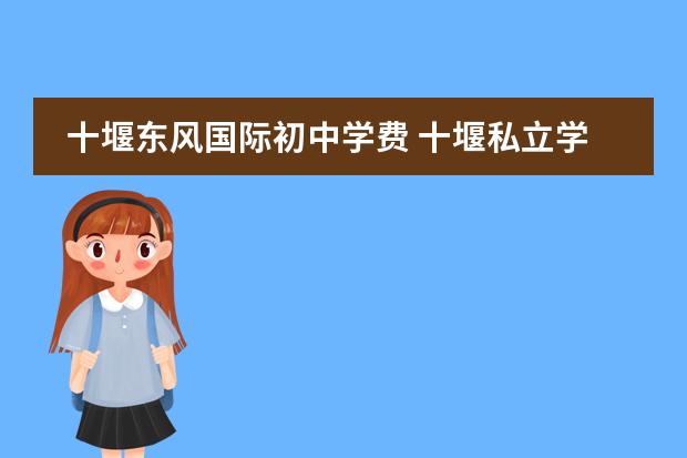 十堰东风国际初中学费 十堰私立学校排名及收费标准
