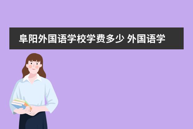 阜阳外国语学校学费多少 外国语学校一年学费多少?