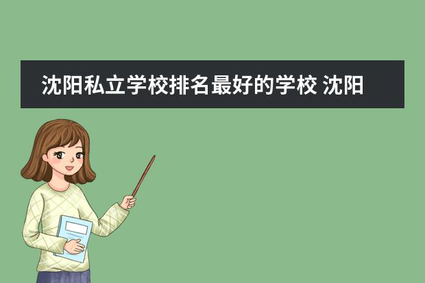 沈阳私立学校排名最好的学校 沈阳市私立高中高考升学率排名