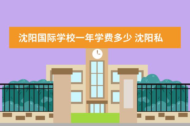 沈阳国际学校一年学费多少 沈阳私立中学收费标准?