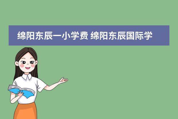 绵阳东辰一小学费 绵阳东辰国际学校学费多少？