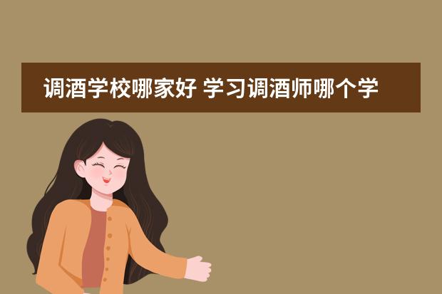 调酒学校哪家好 学习调酒师哪个学校比较好？