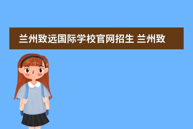 兰州致远国际学校官网招生 兰州致远教育怎么样?请真实回答。