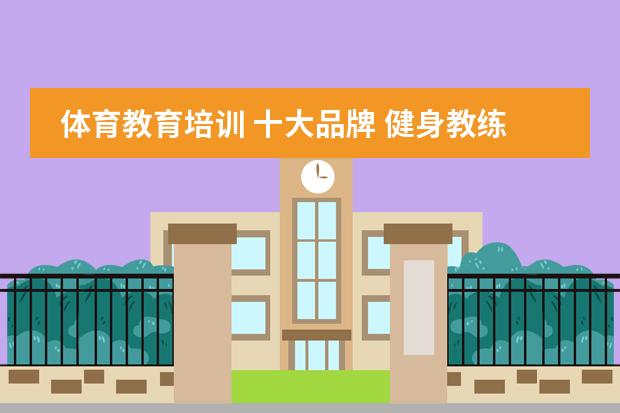 体育教育培训 十大品牌 健身教练培训学校十大排名