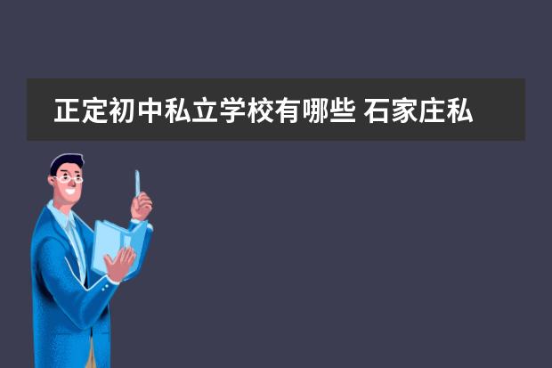 正定初中私立学校有哪些 石家庄私立初中都有哪些呢?