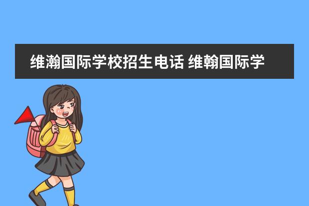 维瀚国际学校招生电话 维翰国际学校 高中部学费