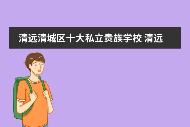 清远清城区十大私立贵族学校 清远私立中学学校哪个好