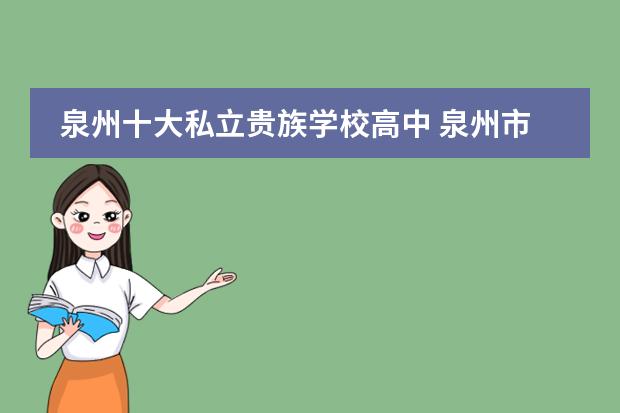 泉州十大私立贵族学校高中 泉州市有哪些民办高中?请问;泉州有哪些民办高中