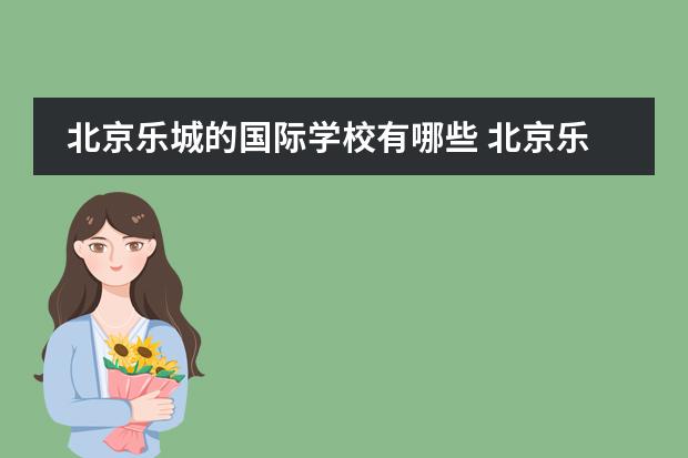 北京乐城的国际学校有哪些 北京乐成国际学校学费多少