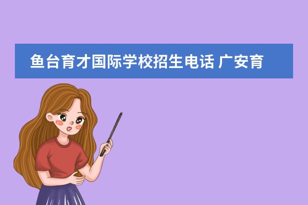 鱼台育才国际学校招生电话 广安育才学校招生办电话