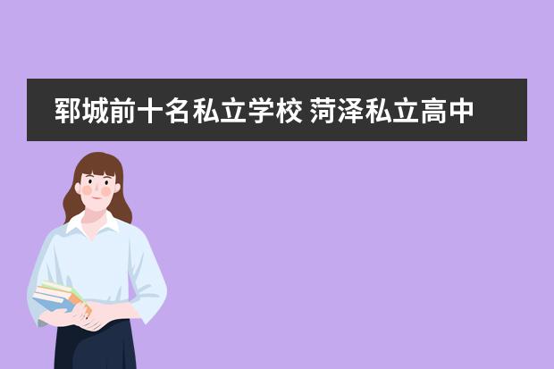 郓城前十名私立学校 菏泽私立高中排名前十都有谁?