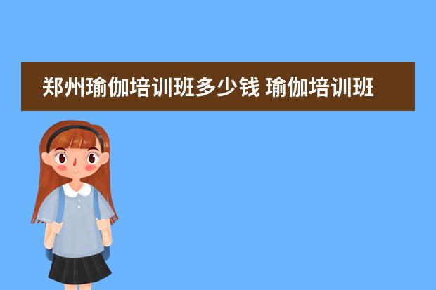 郑州瑜伽培训班多少钱 瑜伽培训班学费要多少