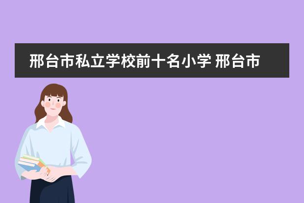 邢台市私立学校前十名小学 邢台市小学排名一览表