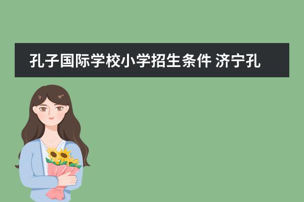 孔子国际学校小学招生条件 济宁孔子国际学校学费多少？