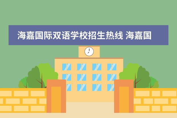 海嘉国际双语学校招生热线 海嘉国际双语学校学费多少