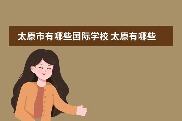 太原市有哪些国际学校 太原有哪些私立学校?