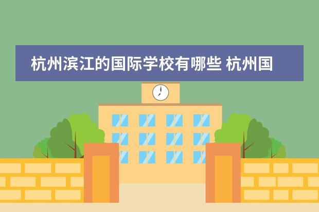 杭州滨江的国际学校有哪些 杭州国际学校有哪些?