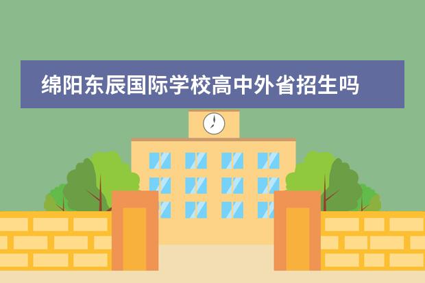 绵阳东辰国际学校高中外省招生吗 绵阳东辰国际学校一年学费