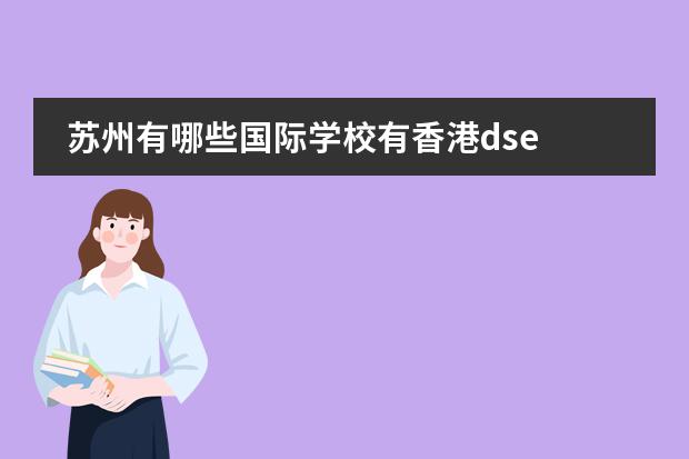 苏州有哪些国际学校有香港dse 在江苏的苏州地区，有没有口碑比较好的国际学校，大家了解的可以推荐一下。