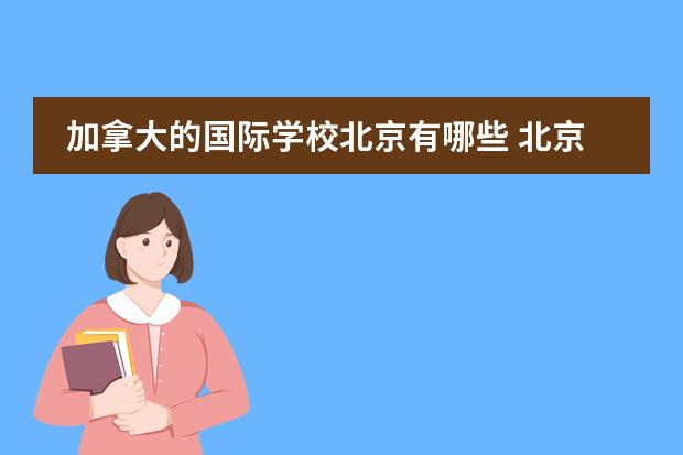 加拿大的国际学校北京有哪些 北京加拿大国际学校学费