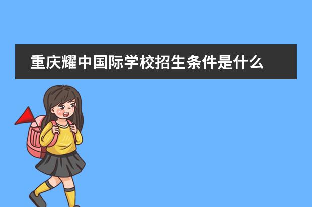 重庆耀中国际学校招生条件是什么 耀中国际学校入学条件是什么?