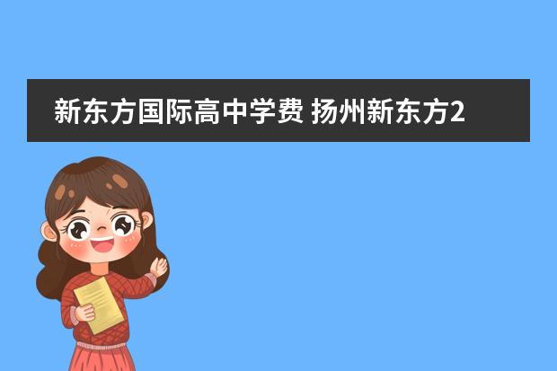 新东方国际高中学费 扬州新东方2023学费