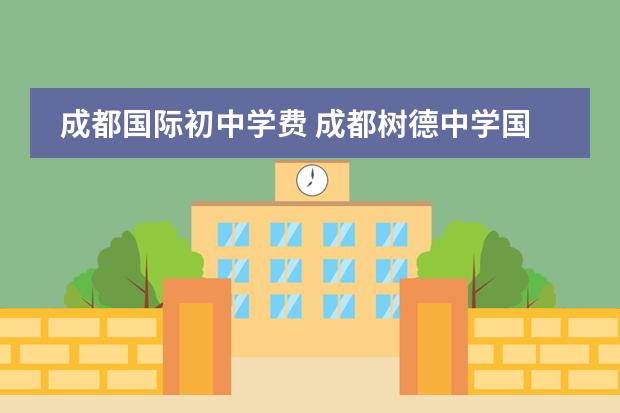 成都国际初中学费 成都树德中学国际部学费多少?有没有奖学金啊。