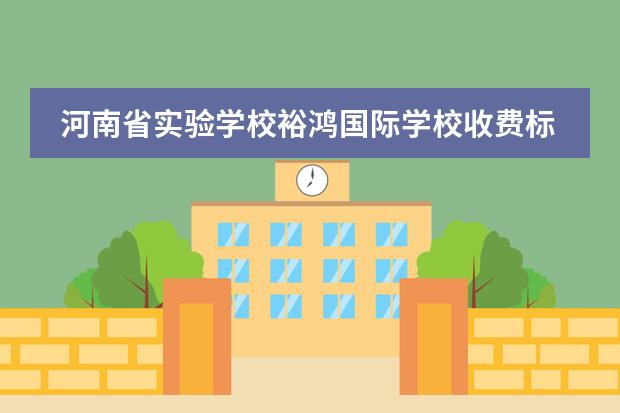 河南省实验学校裕鸿国际学校收费标准多少钱一学
