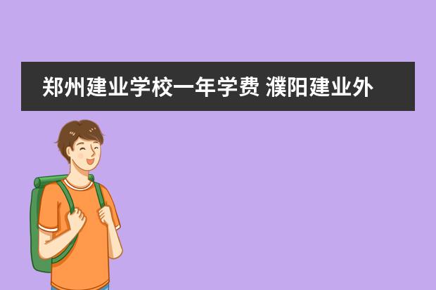 郑州建业学校一年学费 濮阳建业外国语学校好不好？ 建业外国语高中怎样