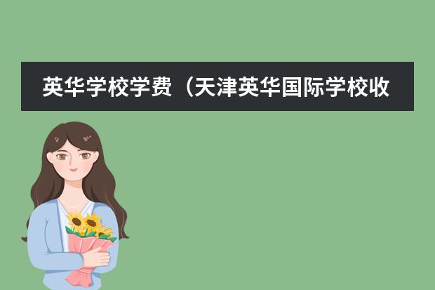 英华学校学费（天津英华国际学校收费标准）