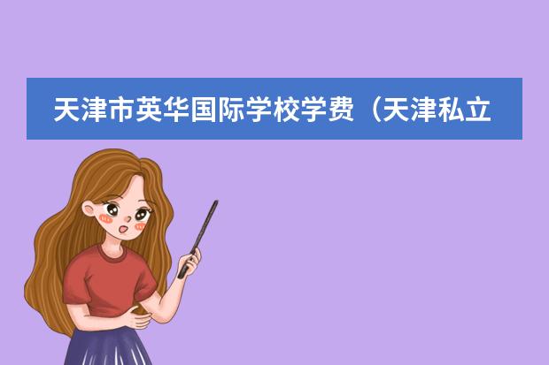 天津市英华国际学校学费（天津私立高中学费一览表）