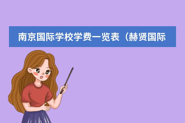 南京国际学校学费一览表（赫贤国际学校 南京学费）